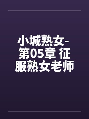 小城熟女- 第05章 征服熟女老师