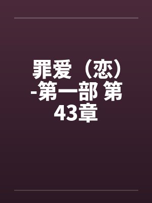 罪爱（恋）-第一部 第43章by佚名笔趣阁无弹窗