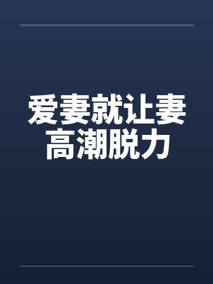 爱妻就让妻高潮脱力