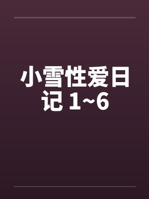 小雪性爱日记 1~6