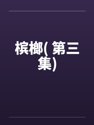 槟榔( 第三集)