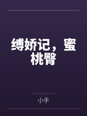 缚娇记,蜜桃臀by小手笔趣阁无弹窗
