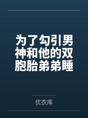 为了勾引男神和他的双胞胎弟弟睡了(校园np)