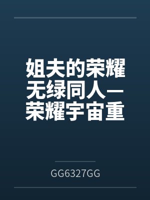 姐夫的荣耀无绿同人—荣耀宇宙重启