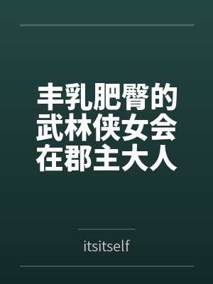 丰乳肥臀的武林侠女会在郡主大人的凌辱调教中到达绝顶最期吗~饥渴媚肉也会相互byitsitself