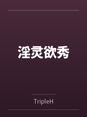 淫灵欲秀byTripleH笔趣阁无弹窗