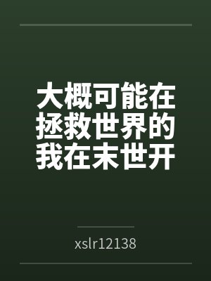 大概可能在拯救世界的我在末世开后宫的淫乐性福生活byxslr12138