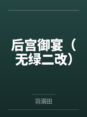 后宫御宴(无绿二改)by羽溺田笔趣阁无弹窗