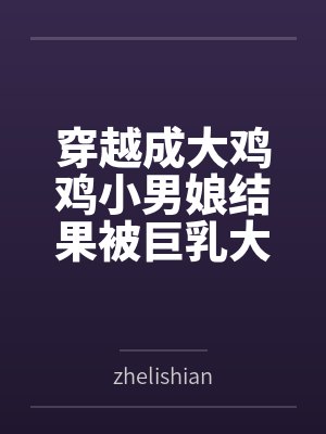 穿越成大鸡鸡小男娘结果被巨乳大屁股扶她人妻爆肏成肉便器笔趣阁无弹窗