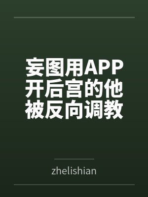 妄图用APP开后宫的他被反向调教？笔趣阁无弹窗
