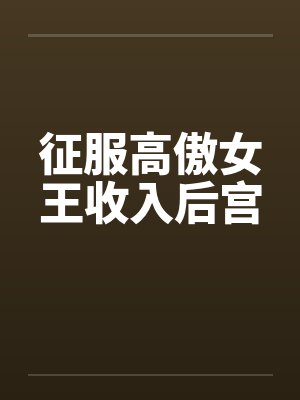 征服高傲女王收入后宫by佚名笔趣阁无弹窗