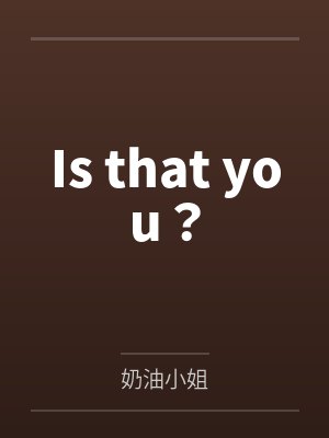 Is that you?