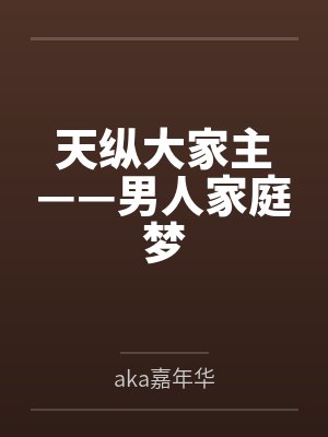 天纵大家主——男人家庭梦byaka嘉年华笔趣阁无弹窗