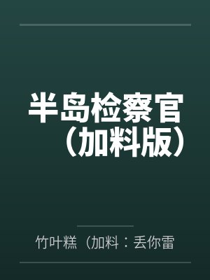 半岛检察官(加料版)by竹叶糕(加料:丢你雷姆)笔趣阁无弹窗