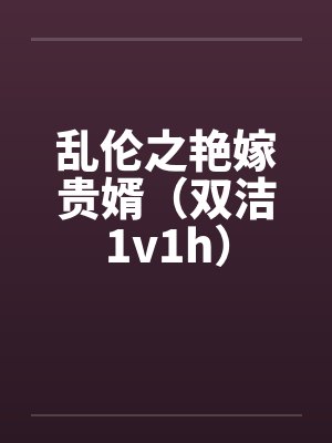 乱伦之艳嫁贵婿(双洁1v1h)