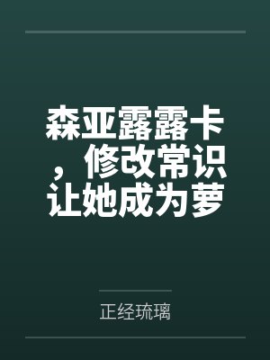 森亚露露卡，修改常识让她成为萝莉妈妈，尽情被疼爱！by正经琉璃