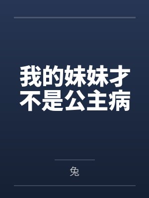 我的妹妹才不是公主病by兔笔趣阁无弹窗