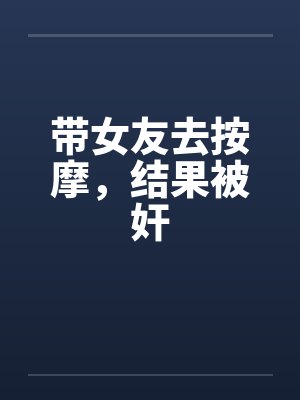 带女友去按摩，结果被奸