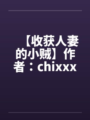 【收获人妻的小贼】作者：chixxxx