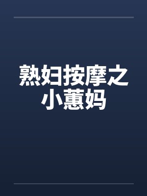 熟妇按摩之小蕙妈笔趣阁无弹窗