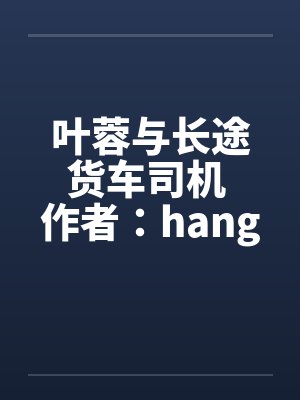 叶蓉与长途货车司机 作者：hangcheng2
