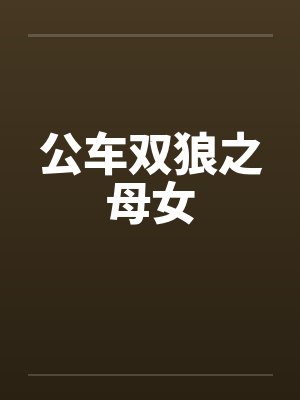 公车双狼之母女by佚名