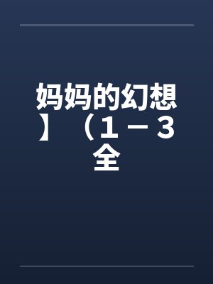 妈妈的幻想】（１－３全