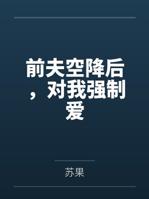 前夫空降后，对我强制爱by苏果笔趣阁无弹窗