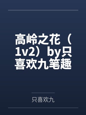 高岭之花（1v2）by只喜欢九笔趣阁无弹窗