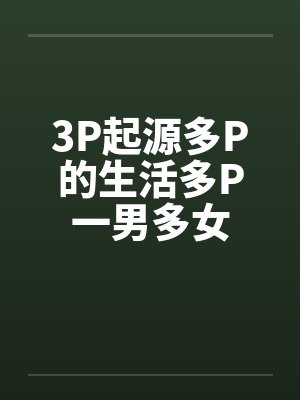 3P起源多P的生活多P一男多女by佚名笔趣阁无弹窗