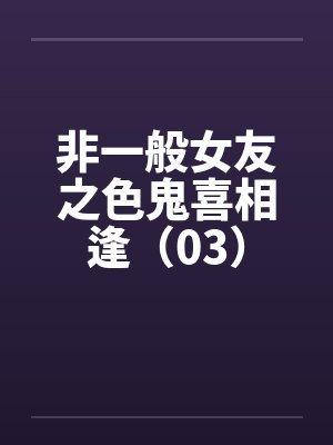 非一般女友之色鬼喜相逢（03）by佚名